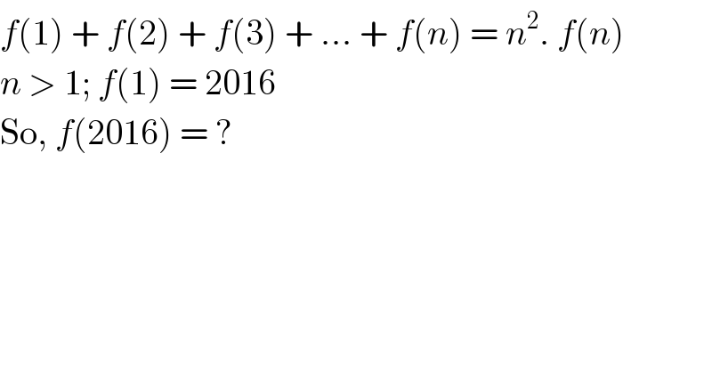 f(1) + f(2) + f(3) + ... + f(n) = n^2 . f(n)  n > 1; f(1) = 2016  So, f(2016) = ?  