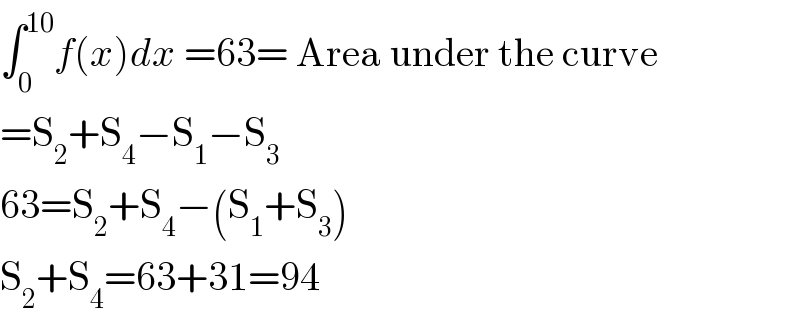 ∫_0 ^(10) f(x)dx =63= Area under the curve  =S_2 +S_4 −S_1 −S_3   63=S_2 +S_4 −(S_1 +S_3 )  S_2 +S_4 =63+31=94  