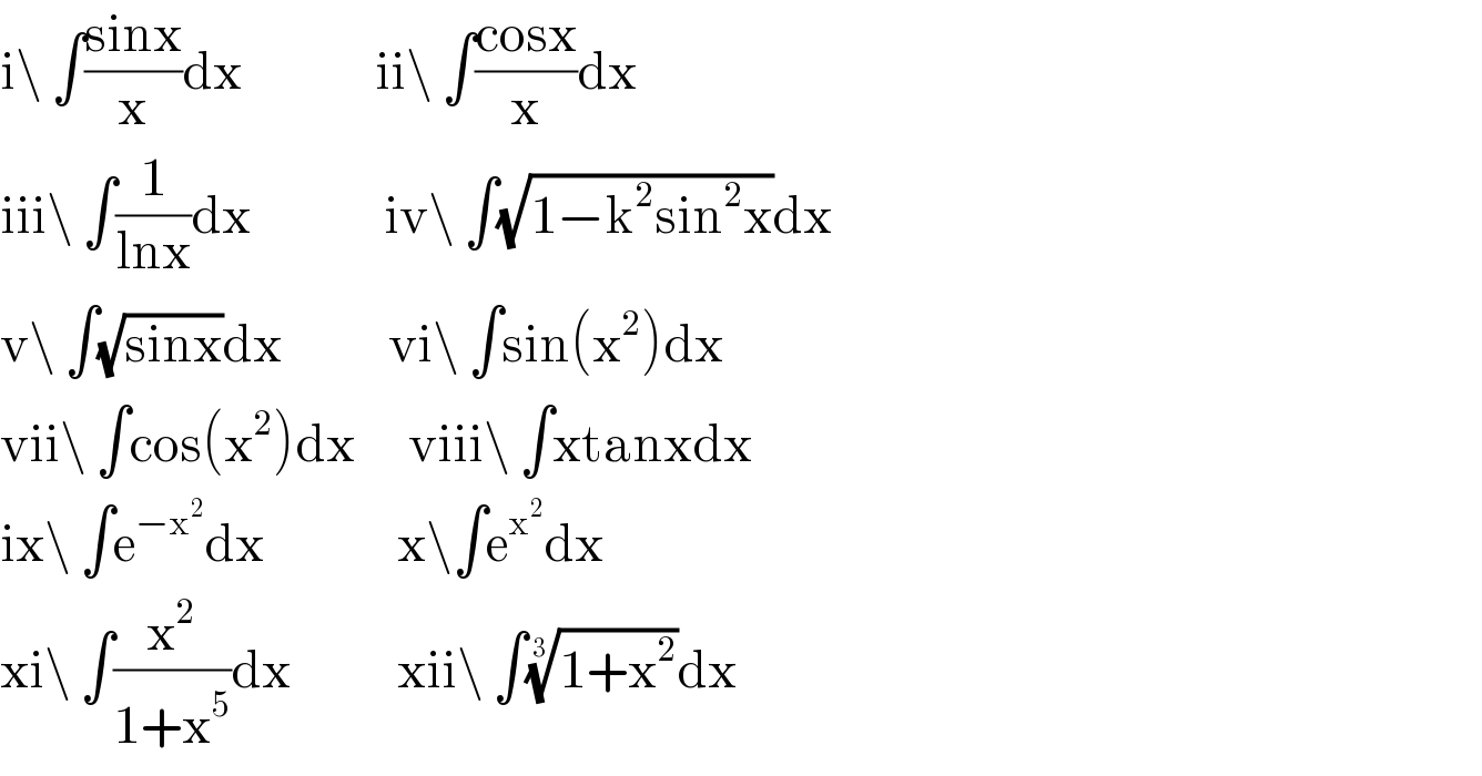 i\ ∫((sinx)/x)dx               ii\ ∫((cosx)/x)dx  iii\ ∫(1/(lnx))dx               iv\ ∫(√(1−k^2 sin^2 x))dx  v\ ∫(√(sinx))dx            vi\ ∫sin(x^2 )dx  vii\ ∫cos(x^2 )dx      viii\ ∫xtanxdx  ix\ ∫e^(−x^2 ) dx               x\∫e^x^2  dx  xi\ ∫(x^2 /(1+x^5 ))dx            xii\ ∫((1+x^2 ))^(1/3) dx  