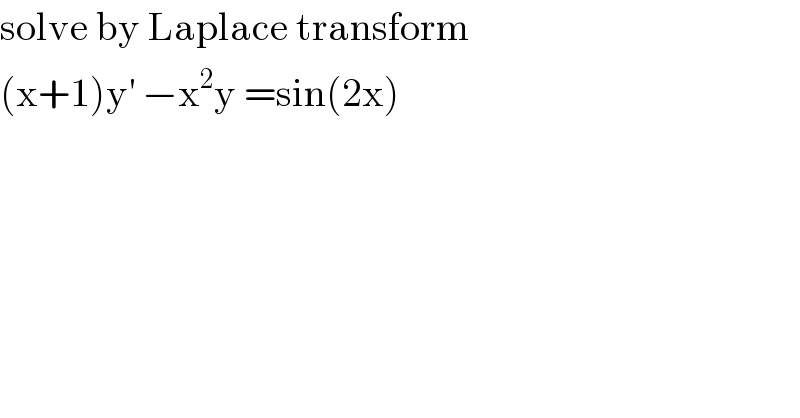 solve by Laplace transform  (x+1)y^′  −x^2 y =sin(2x)  