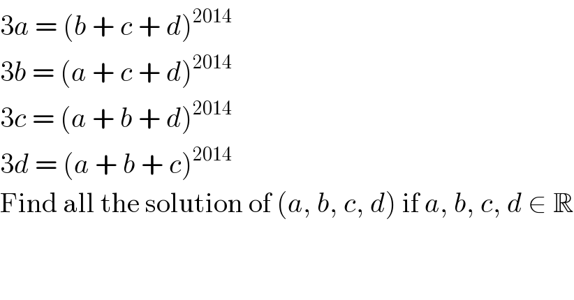 3a = (b + c + d)^(2014)   3b = (a + c + d)^(2014)   3c = (a + b + d)^(2014)   3d = (a + b + c)^(2014)   Find all the solution of (a, b, c, d) if a, b, c, d ∈ R  