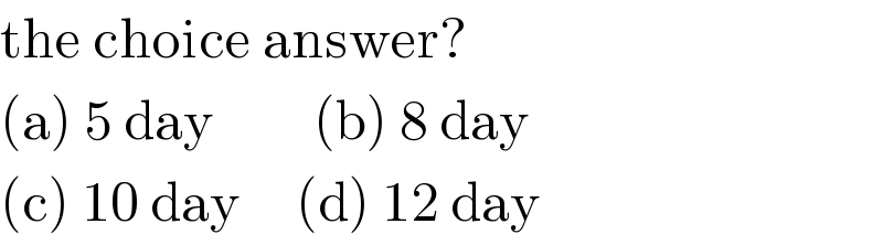 the choice answer?  (a) 5 day         (b) 8 day   (c) 10 day     (d) 12 day  