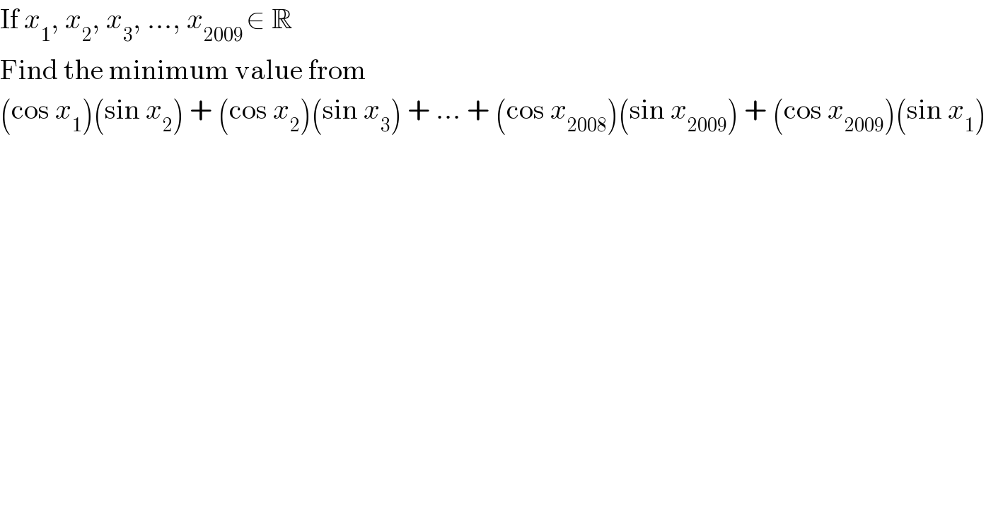 If x_1 , x_2 , x_3 , ..., x_(2009 ) ∈ R  Find the minimum value from  (cos x_1 )(sin x_2 ) + (cos x_2 )(sin x_3 ) + ... + (cos x_(2008) )(sin x_(2009) ) + (cos x_(2009) )(sin x_1 )  