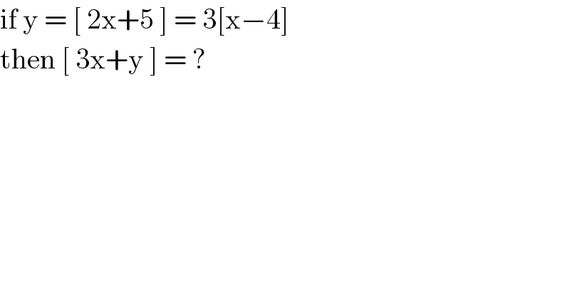 if y = [ 2x+5 ] = 3[x−4]   then [ 3x+y ] = ?   