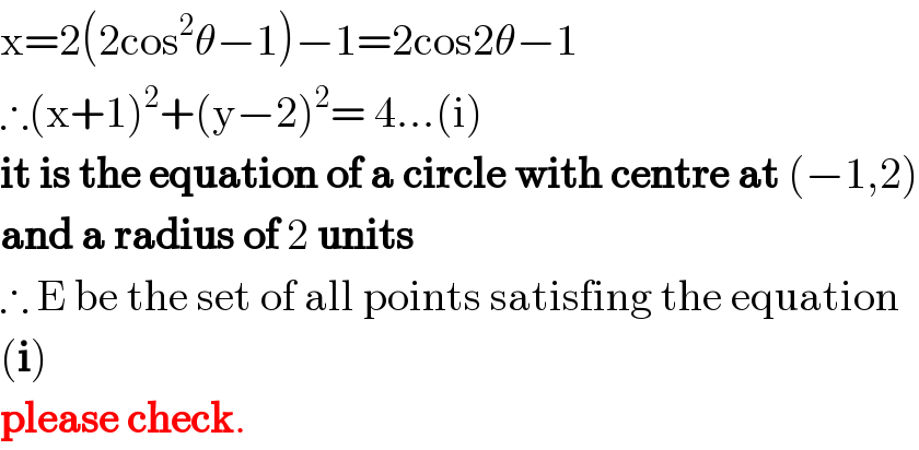 x=2(2cos^2 θ−1)−1=2cos2θ−1  ∴(x+1)^2 +(y−2)^2 = 4...(i)  it is the equation of a circle with centre at (−1,2)  and a radius of 2 units  ∴ E be the set of all points satisfing the equation  (i)  please check.  