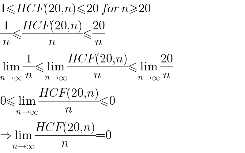 1≤HCF(20,n)≤20 for n≥20  (1/n)≤((HCF(20,n))/n)≤((20)/n)  lim_(n→∞) (1/n)≤lim_(n→∞) ((HCF(20,n))/n)≤lim_(n→∞) ((20)/n)  0≤lim_(n→∞) ((HCF(20,n))/n)≤0  ⇒lim_(n→∞) ((HCF(20,n))/n)=0  