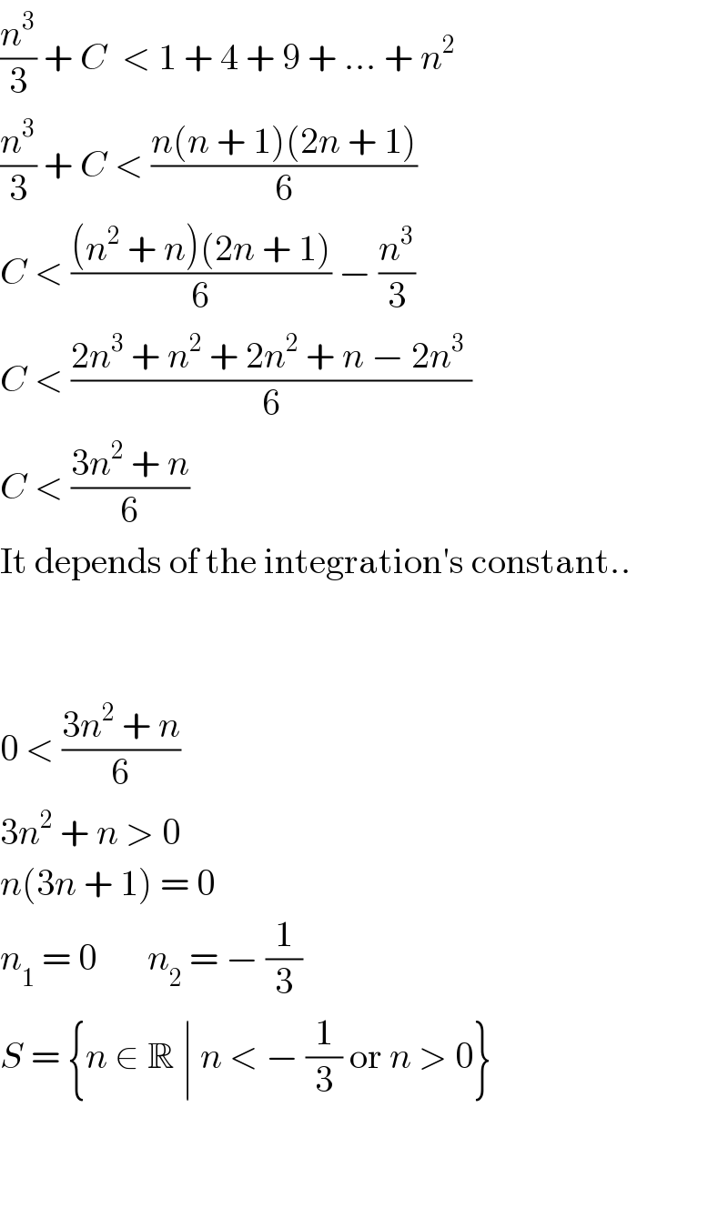 (n^3 /3) + C  < 1 + 4 + 9 + ... + n^2   (n^3 /3) + C < ((n(n + 1)(2n + 1))/6)  C < (((n^2  + n)(2n + 1))/6) − (n^3 /3)   C < ((2n^3  + n^2  + 2n^2  + n − 2n^3  )/6)  C < ((3n^2  + n)/6)  It depends of the integration′s constant..      0 < ((3n^2  + n)/6)  3n^2  + n > 0  n(3n + 1) = 0  n_1  = 0       n_2  = − (1/3)  S = {n ∈ R ∣ n < − (1/3) or n > 0}      