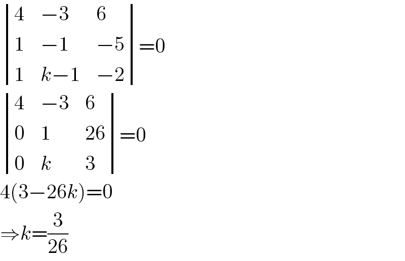  determinant ((4,(−3),6),(1,(−1),(−5)),(1,(k−1),(−2)))=0   determinant ((4,(−3),6),(0,1,(26)),(0,k,3))=0  4(3−26k)=0  ⇒k=(3/(26))  