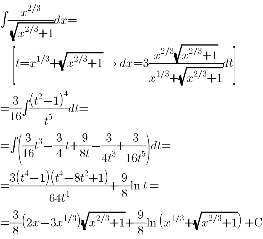 ∫(x^(2/3) /(√(x^(2/3) +1)))dx=       [t=x^(1/3) +(√(x^(2/3) +1)) → dx=3((x^(2/3) (√(x^(2/3) +1)))/(x^(1/3) +(√(x^(2/3) +1))))dt]  =(3/(16))∫(((t^2 −1)^4 )/t^5 )dt=  =∫((3/(16))t^3 −(3/4)t+(9/(8t))−(3/(4t^3 ))+(3/(16t^5 )))dt=  =((3(t^4 −1)(t^4 −8t^2 +1))/(64t^4 ))+(9/8)ln t =  =(3/8)(2x−3x^(1/3) )(√(x^(2/3) +1))+(9/8)ln (x^(1/3) +(√(x^(2/3) +1))) +C  