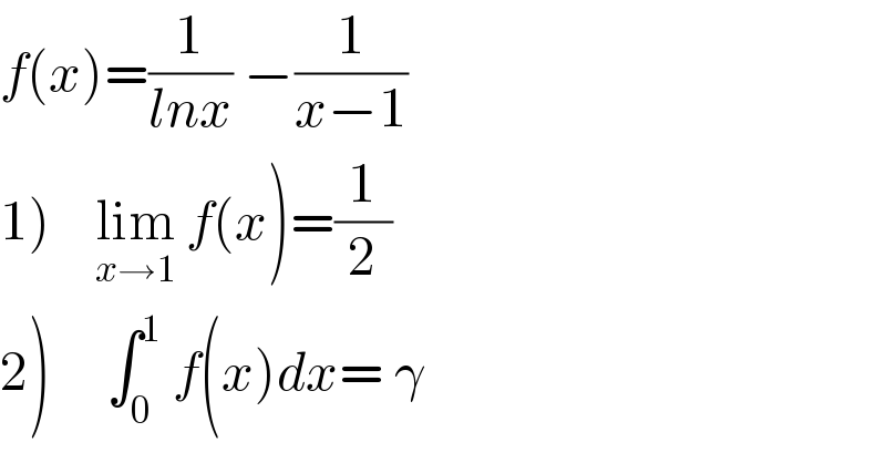 f(x)=(1/(lnx)) −(1/(x−1))   1)    lim_(x→1)  f(x)=(1/2)    2)     ∫_0 ^1  f(x)dx= γ   