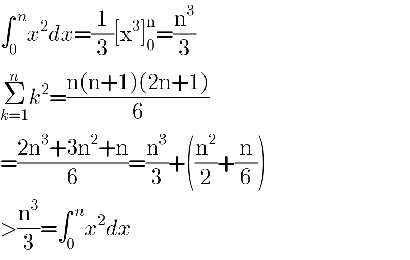 ∫_0 ^( n) x^2 dx=(1/3)[x^3 ]_0 ^n =(n^3 /3)  Σ_(k=1) ^n k^2 =((n(n+1)(2n+1))/6)  =((2n^3 +3n^2 +n)/6)=(n^3 /3)+((n^2 /2)+(n/6))  >(n^3 /3)=∫_0 ^( n) x^2 dx  