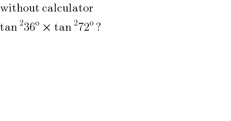 without calculator   tan^2 36^o  × tan^2 72^o  ?  