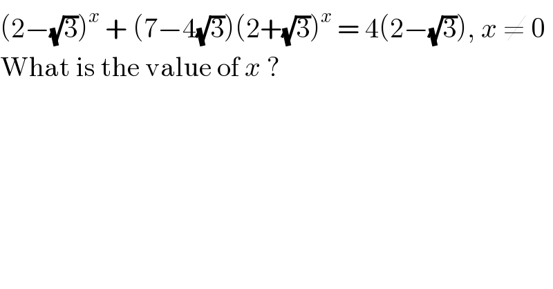 (2−(√3))^x  + (7−4(√3))(2+(√3))^x  = 4(2−(√3)), x ≠ 0  What is the value of x ?   