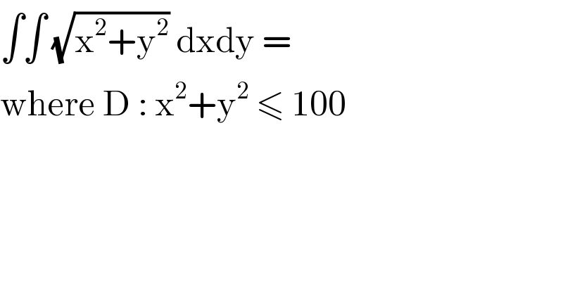 ∫∫ (√(x^2 +y^2 )) dxdy =   where D : x^2 +y^2  ≤ 100   