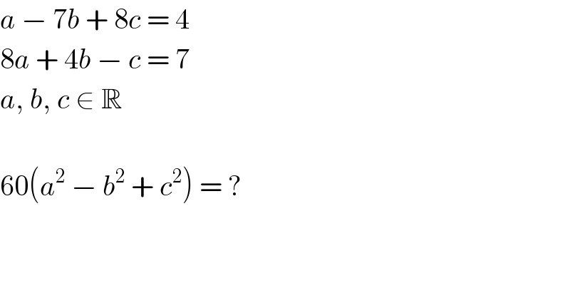 a − 7b + 8c = 4  8a + 4b − c = 7  a, b, c ∈ R    60(a^2  − b^2  + c^2 ) = ?  