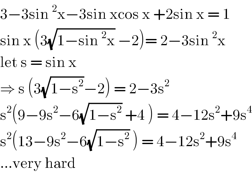 3−3sin^2 x−3sin xcos x +2sin x = 1  sin x (3(√(1−sin^2 x)) −2)= 2−3sin^2 x   let s = sin x   ⇒ s (3(√(1−s^2 ))−2) = 2−3s^2   s^2 (9−9s^2 −6(√(1−s^2 )) +4 ) = 4−12s^2 +9s^4   s^2 (13−9s^2 −6(√(1−s^2 )) ) = 4−12s^2 +9s^4   ...very hard     
