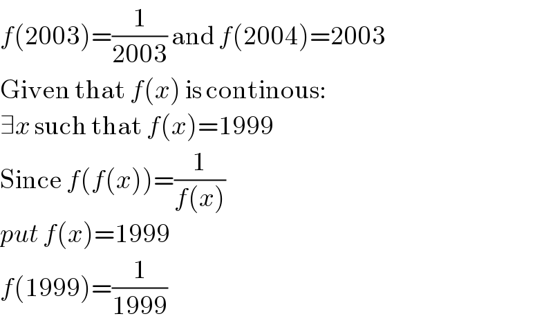 f(2003)=(1/(2003)) and f(2004)=2003  Given that f(x) is continous:  ∃x such that f(x)=1999  Since f(f(x))=(1/(f(x)))  put f(x)=1999  f(1999)=(1/(1999))  