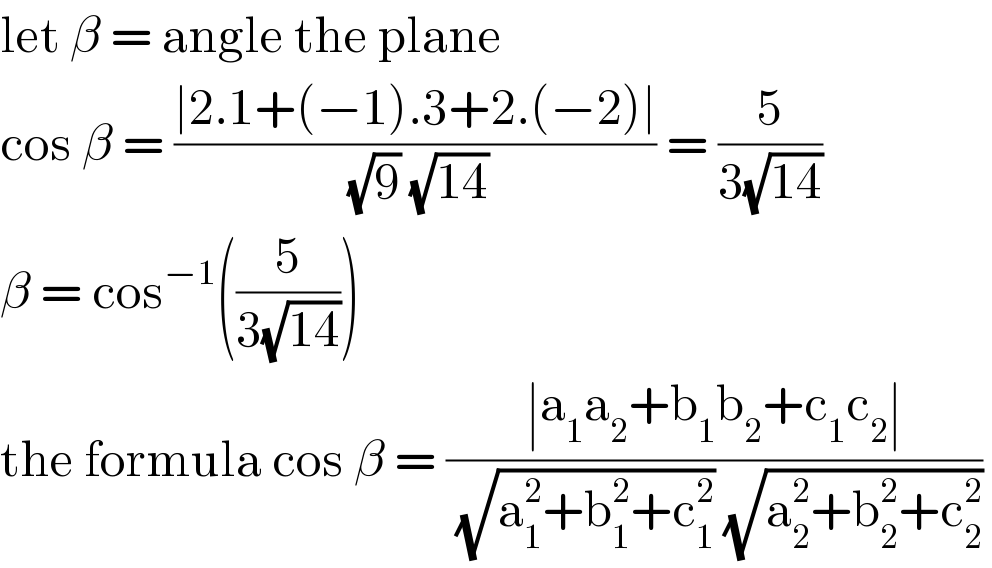 let β = angle the plane   cos β = ((∣2.1+(−1).3+2.(−2)∣)/((√9) (√(14)))) = (5/(3(√(14))))  β = cos^(−1) ((5/(3(√(14)))))   the formula cos β = ((∣a_1 a_2 +b_1 b_2 +c_1 c_2 ∣)/((√(a_1 ^2 +b_1 ^2 +c_1 ^2 )) (√(a_2 ^2 +b_2 ^2 +c_2 ^2 ))))   