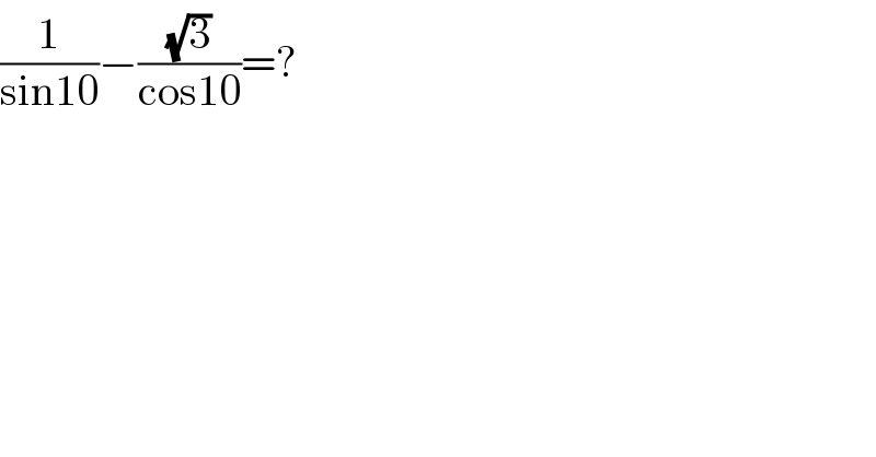 (1/(sin10))−((√3)/(cos10))=?  