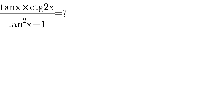 ((tanx×ctg2x)/(tan^2 x−1))=?  
