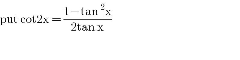 put cot2x = ((1−tan^2 x)/(2tan x))  