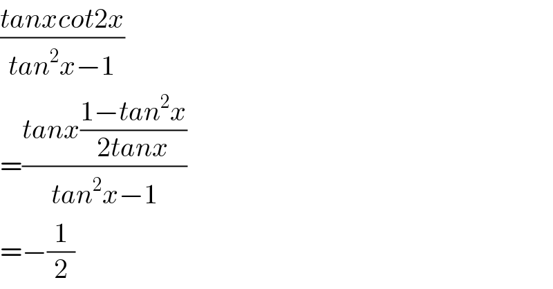 ((tanxcot2x)/(tan^2 x−1))  =((tanx((1−tan^2 x)/(2tanx)))/(tan^2 x−1))  =−(1/2)  