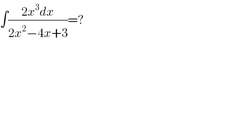 ∫((2x^3 dx)/(2x^2 −4x+3))=?  