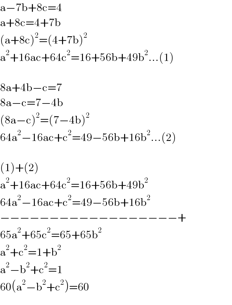 a−7b+8c=4  a+8c=4+7b  (a+8c)^2 =(4+7b)^2   a^2 +16ac+64c^2 =16+56b+49b^2 ...(1)     8a+4b−c=7  8a−c=7−4b  (8a−c)^2 =(7−4b)^2   64a^2 −16ac+c^2 =49−56b+16b^2 ...(2)     (1)+(2)  a^2 +16ac+64c^2 =16+56b+49b^2   64a^2 −16ac+c^2 =49−56b+16b^2   −−−−−−−−−−−−−−−−−−+  65a^2 +65c^2 =65+65b^2   a^2 +c^2 =1+b^2   a^2 −b^2 +c^2 =1  60(a^2 −b^2 +c^2 )=60  