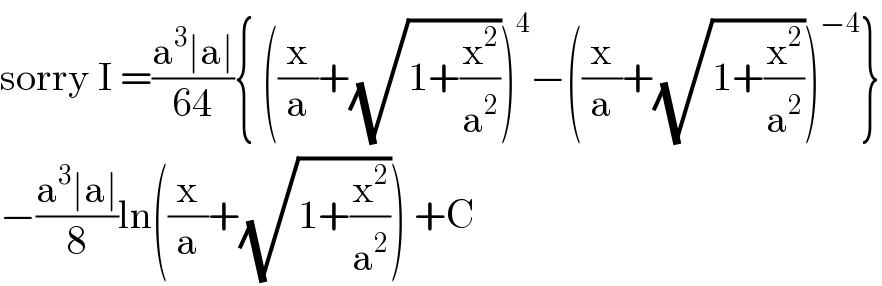 sorry I =((a^3 ∣a∣)/(64)){ ((x/a)+(√(1+(x^2 /a^2 ))))^4 −((x/a)+(√(1+(x^2 /a^2 ))))^(−4) }  −((a^3 ∣a∣)/8)ln((x/a)+(√(1+(x^2 /a^2 )))) +C  