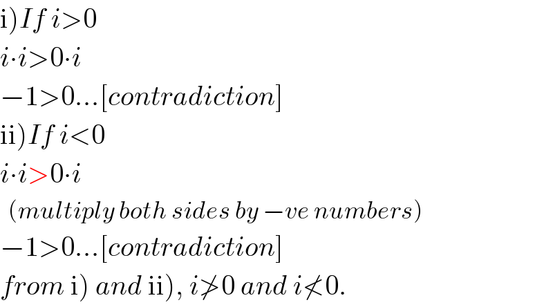 i)If i>0  i∙i>0∙i  −1>0...[contradiction]  ii)If i<0  i∙i>0∙i    (multiply both sides by −ve numbers)  −1>0...[contradiction]  from i) and ii), i≯0 and i≮0.  