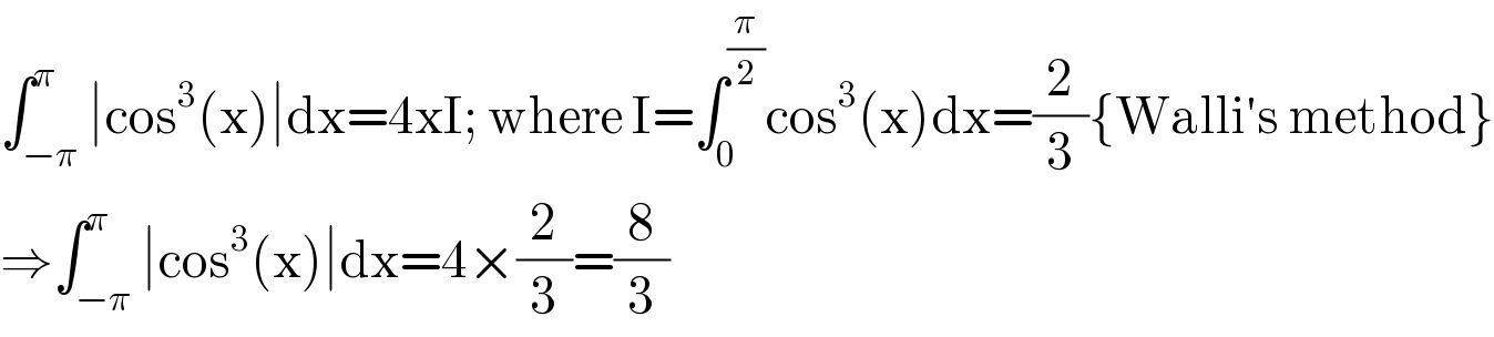 ∫_(−π) ^π ∣cos^3 (x)∣dx=4xI; where I=∫_0 ^(π/2) cos^3 (x)dx=(2/3){Walli′s method}  ⇒∫_(−π) ^π ∣cos^3 (x)∣dx=4×(2/3)=(8/3)  