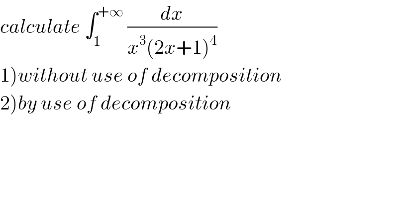 calculate ∫_1 ^(+∞)  (dx/(x^3 (2x+1)^4 ))  1)without use of decomposition  2)by use of decomposition  