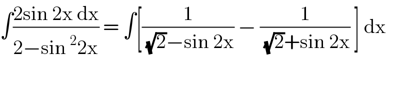 ∫((2sin 2x dx)/(2−sin^2 2x)) = ∫[(1/((√2)−sin 2x)) − (1/((√2)+sin 2x)) ] dx  