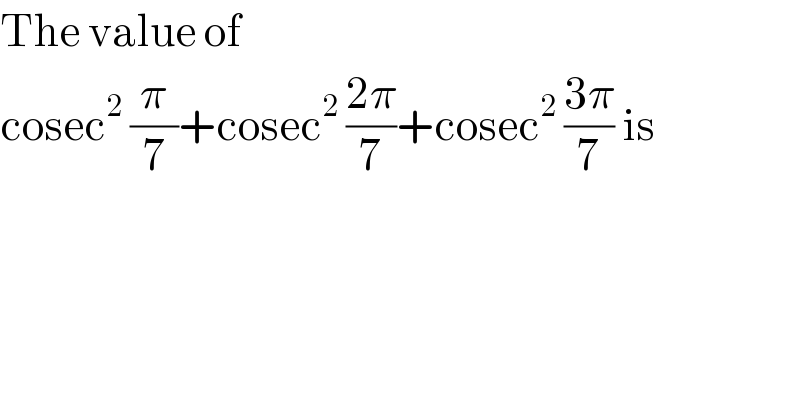 The value of  cosec^2  (π/7)+cosec^2  ((2π)/7)+cosec^2  ((3π)/7) is  
