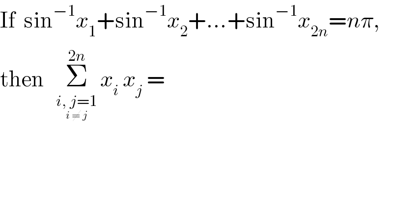 If  sin^(−1) x_1 +sin^(−1) x_2 +...+sin^(−1) x_(2n) =nπ,  then   Σ^(2n) _(i, j=1_(i ≠ j) )    x_i  x_j  =  