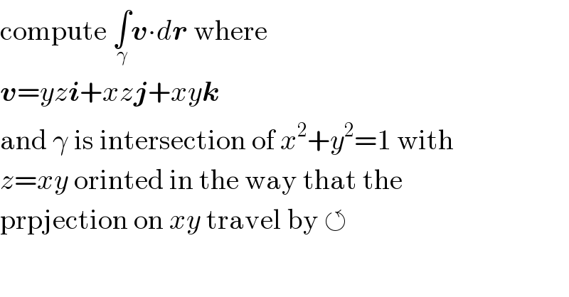 compute ∫_γ v∙dr where  v=yzi+xzj+xyk  and γ is intersection of x^2 +y^2 =1 with  z=xy orinted in the way that the  prpjection on xy travel by ↺  