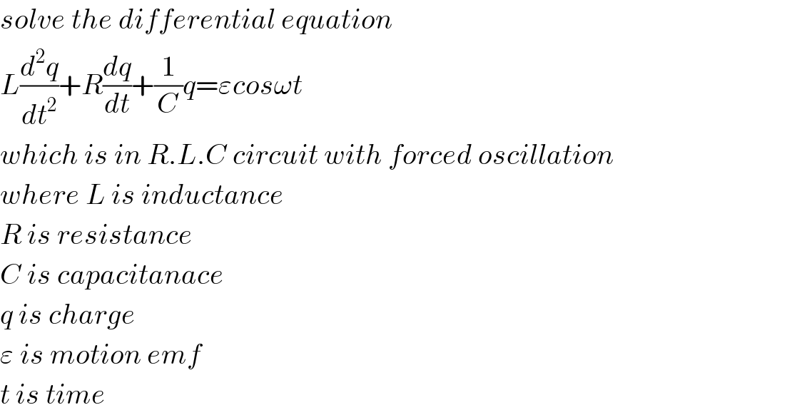 solve the differential equation  L(d^2 q/dt^2 )+R(dq/dt)+(1/C)q=εcosωt  which is in R.L.C circuit with forced oscillation  where L is inductance  R is resistance  C is capacitanace  q is charge  ε is motion emf  t is time  