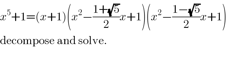 x^5 +1=(x+1)(x^2 −((1+(√5))/2)x+1)(x^2 −((1−(√5))/2)x+1)  decompose and solve.  