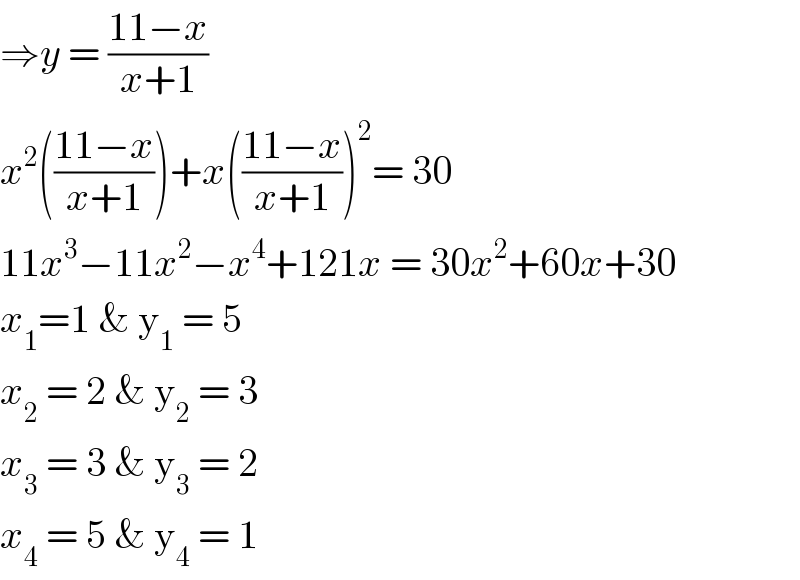 ⇒y = ((11−x)/(x+1))  x^2 (((11−x)/(x+1)))+x(((11−x)/(x+1)))^2 = 30  11x^3 −11x^2 −x^4 +121x = 30x^2 +60x+30  x_1 =1 & y_1  = 5  x_2  = 2 & y_2  = 3  x_3  = 3 & y_3  = 2  x_4  = 5 & y_4  = 1   