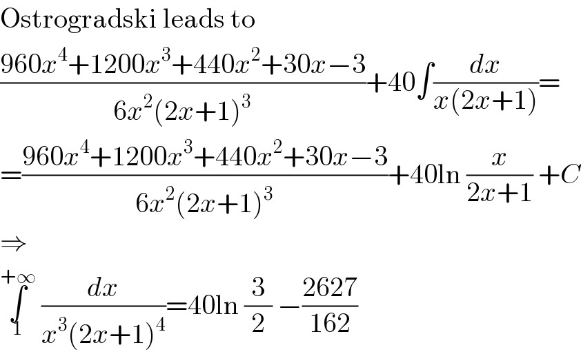 Ostrogradski leads to  ((960x^4 +1200x^3 +440x^2 +30x−3)/(6x^2 (2x+1)^3 ))+40∫(dx/(x(2x+1)))=  =((960x^4 +1200x^3 +440x^2 +30x−3)/(6x^2 (2x+1)^3 ))+40ln (x/(2x+1)) +C  ⇒  ∫_1 ^(+∞)  (dx/(x^3 (2x+1)^4 ))=40ln (3/2) −((2627)/(162))  