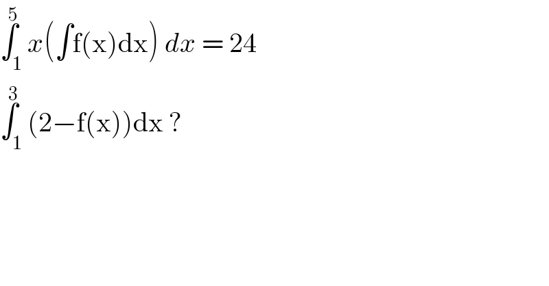 ∫_1 ^5 x(∫f(x)dx) dx = 24  ∫_1 ^3 (2−f(x))dx ?   