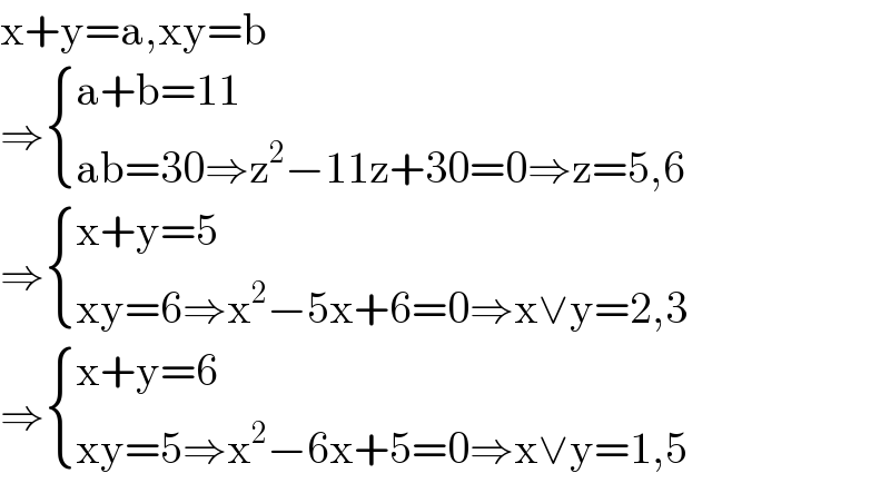 x+y=a,xy=b  ⇒ { ((a+b=11)),((ab=30⇒z^2 −11z+30=0⇒z=5,6)) :}  ⇒ { ((x+y=5)),((xy=6⇒x^2 −5x+6=0⇒x∨y=2,3)) :}  ⇒ { ((x+y=6)),((xy=5⇒x^2 −6x+5=0⇒x∨y=1,5)) :}  