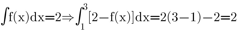 ∫f(x)dx=2⇒∫_1 ^3 [2−f(x)]dx=2(3−1)−2=2  