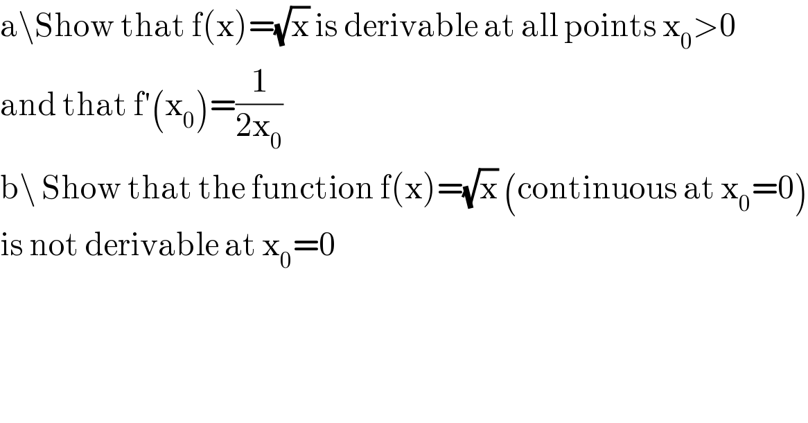 a\Show that f(x)=(√x) is derivable at all points x_0 >0  and that f′(x_0 )=(1/(2x_0 ))  b\ Show that the function f(x)=(√x) (continuous at x_0 =0)  is not derivable at x_0 =0  
