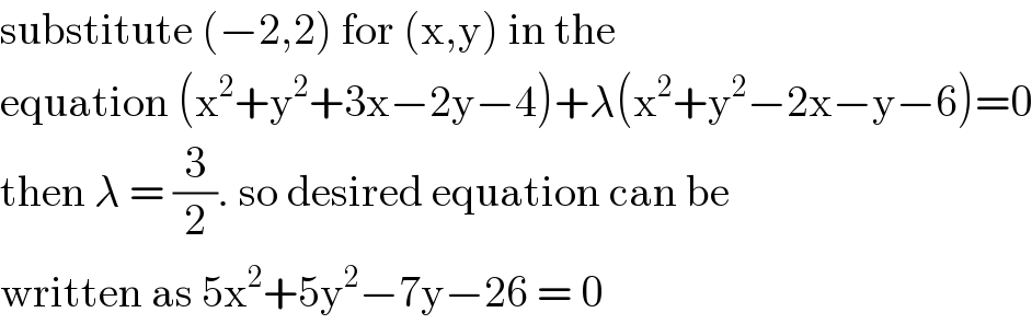 substitute (−2,2) for (x,y) in the  equation (x^2 +y^2 +3x−2y−4)+λ(x^2 +y^2 −2x−y−6)=0  then λ = (3/2). so desired equation can be  written as 5x^2 +5y^2 −7y−26 = 0  