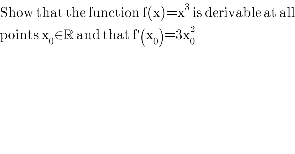 Show that the function f(x)=x^3  is derivable at all  points x_0 ∈R and that f′(x_0 )=3x_0 ^2   