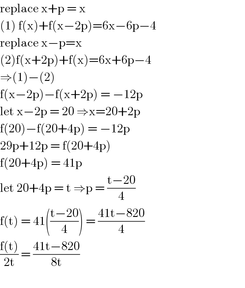 replace x+p = x   (1) f(x)+f(x−2p)=6x−6p−4  replace x−p=x  (2)f(x+2p)+f(x)=6x+6p−4  ⇒(1)−(2)   f(x−2p)−f(x+2p) = −12p  let x−2p = 20 ⇒x=20+2p  f(20)−f(20+4p) = −12p  29p+12p = f(20+4p)  f(20+4p) = 41p  let 20+4p = t ⇒p = ((t−20)/4)  f(t) = 41(((t−20)/4)) = ((41t−820)/4)  ((f(t))/(2t)) = ((41t−820)/(8t))          