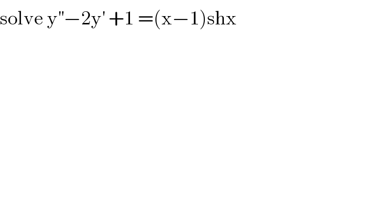 solve y^(′′) −2y^′  +1 =(x−1)shx  