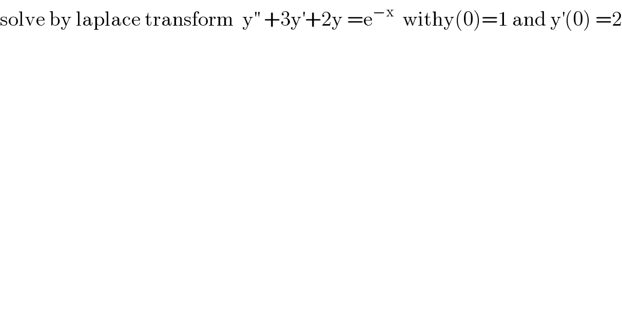 solve by laplace transform  y^(′′)  +3y^′ +2y =e^(−x)   withy(0)=1 and y^′ (0) =2  