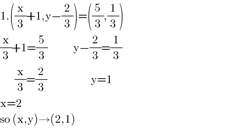 1.((x/3)+1,y−(2/3))=((5/3),(1/3))  (x/3)+1=(5/3)              y−(2/3)=(1/3)          (x/3)=(2/3)                        y=1  x=2  so (x,y)→(2,1)  